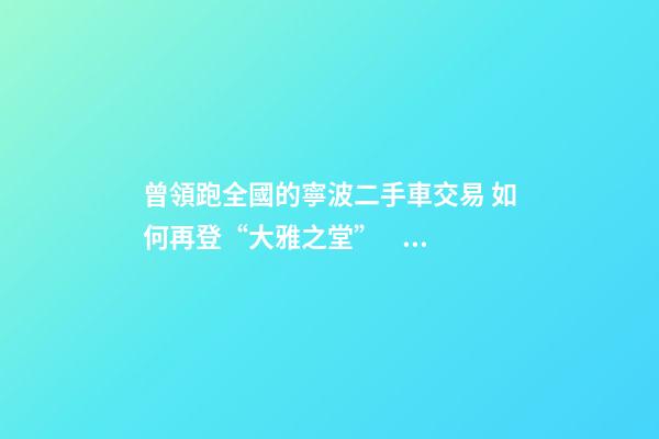 曾領跑全國的寧波二手車交易 如何再登“大雅之堂”？